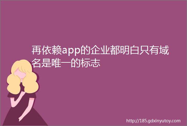 再依赖app的企业都明白只有域名是唯一的标志