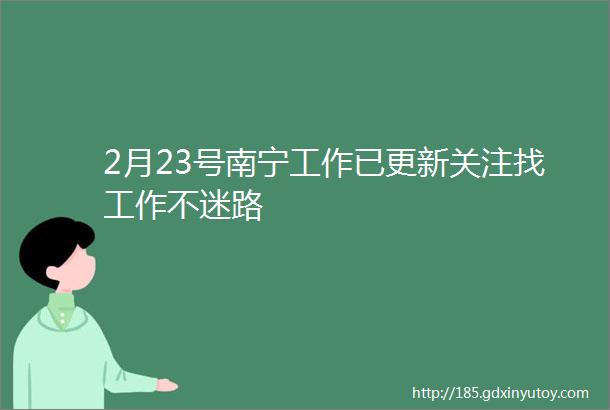2月23号南宁工作已更新关注找工作不迷路