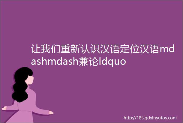让我们重新认识汉语定位汉语mdashmdash兼论ldquo中心论rdquo和ldquo扩展说rdquo