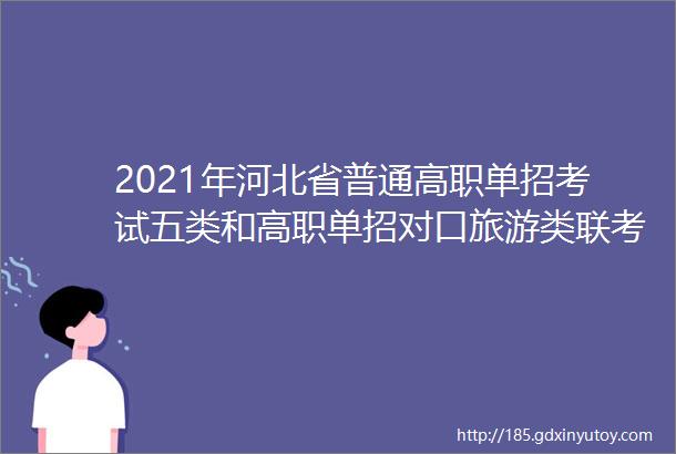 2021年河北省普通高职单招考试五类和高职单招对口旅游类联考工作实施方案