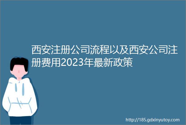 西安注册公司流程以及西安公司注册费用2023年最新政策