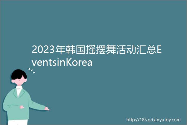 2023年韩国摇摆舞活动汇总EventsinKorea